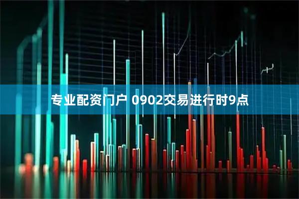 专业配资门户 0902交易进行时9点