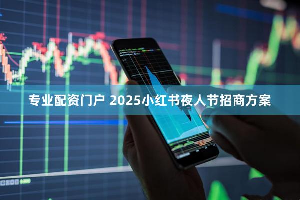 专业配资门户 2025小红书夜人节招商方案